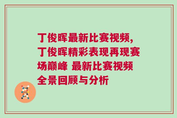 丁俊暉最新比賽視頻,丁俊暉精彩表現再現賽場巔峰 最新比賽視頻全景回顧與分析