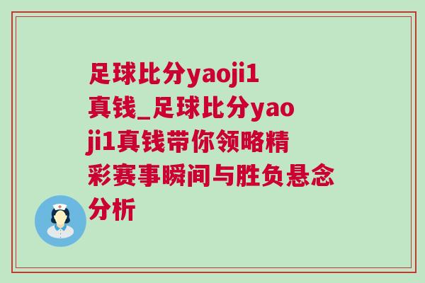 足球比分yaoji1真錢_足球比分yaoji1真錢帶你領略精彩賽事瞬間與勝負懸念分析 足球比分yaoji1真錢_足球比分yaoji1真錢帶你領略精彩賽事瞬間與勝負懸念分析