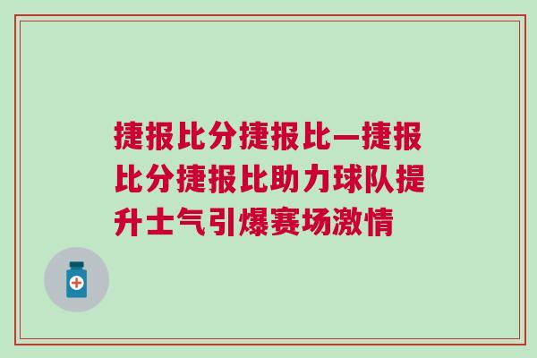 捷報比分捷報比—捷報比分捷報比助力球隊提升士氣引爆賽場激情