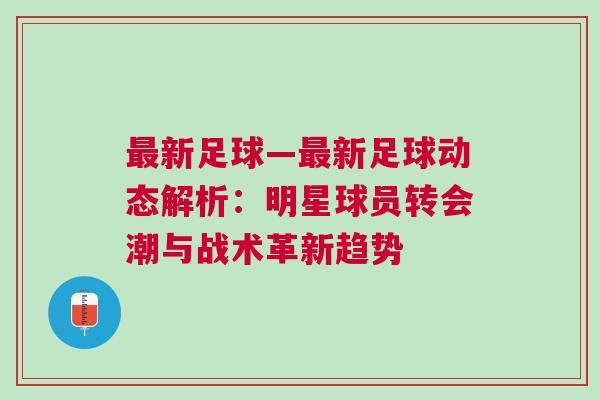 最新足球—最新足球動態(tài)解析：明星球員轉(zhuǎn)會潮與戰(zhàn)術(shù)革新趨勢
