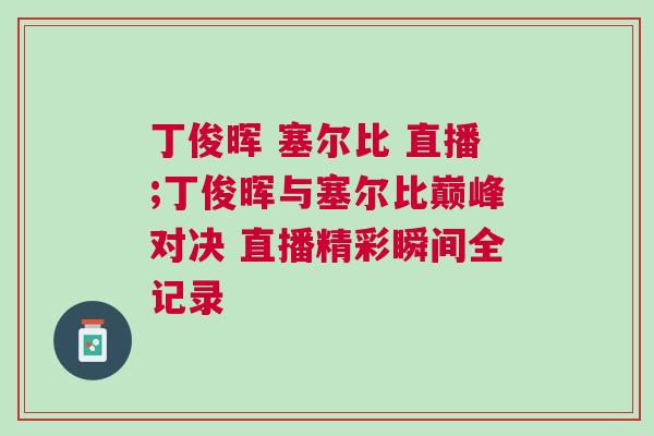 丁俊暉 塞爾比 直播;丁俊暉與塞爾比巔峰對決 直播精彩瞬間全記錄