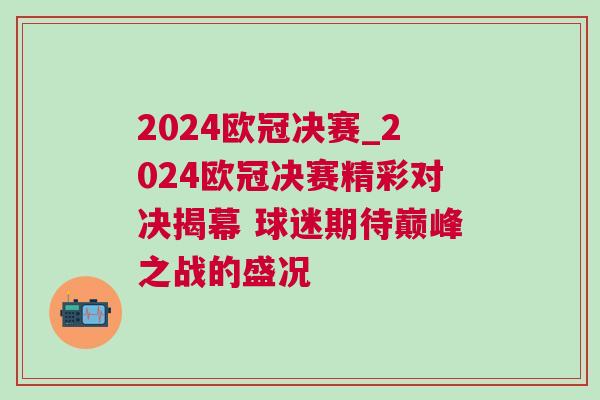 2024歐冠決賽_2024歐冠決賽精彩對決揭幕 球迷期待巔峰之戰的盛況