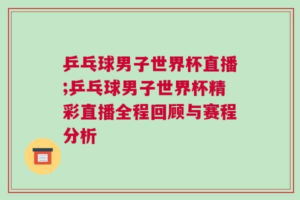 乒乓球男子世界杯直播;乒乓球男子世界杯精彩直播全程回顧與賽程分析 乒乓球男子世界杯直播;乒乓球男子世界杯精彩直播全程回顧與賽程分析