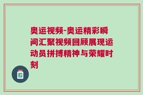 奧運視頻-奧運精彩瞬間匯聚視頻回顧展現(xiàn)運動員拼搏精神與榮耀時刻