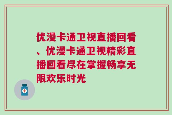 優漫卡通衛視直播回看、優漫卡通衛視精彩直播回看盡在掌握暢享無限歡樂時光