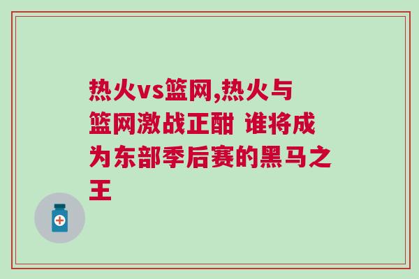 熱火vs籃網,熱火與籃網激戰正酣 誰將成為東部季后賽的黑馬之王