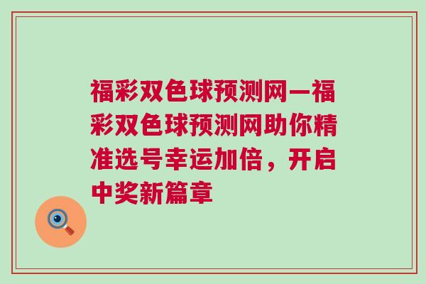 福彩雙色球預測網—福彩雙色球預測網助你精準選號幸運加倍，開啟中獎新篇章