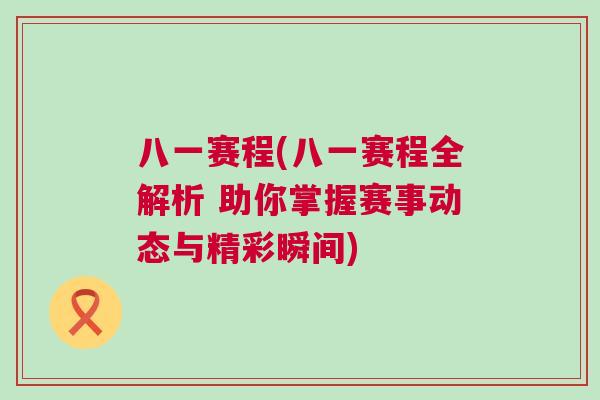 八一賽程(八一賽程全解析 助你掌握賽事動態與精彩瞬間)