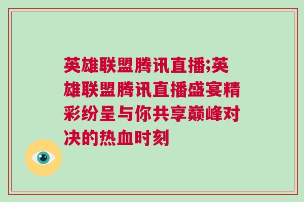 英雄聯盟騰訊直播;英雄聯盟騰訊直播盛宴精彩紛呈與你共享巔峰對決的熱血時刻