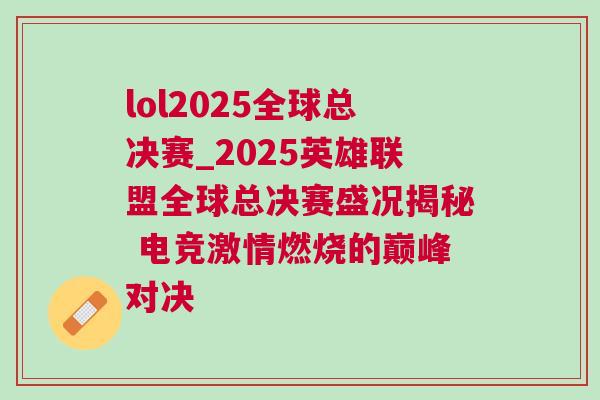 lol2025全球總決賽_2025英雄聯盟全球總決賽盛況揭秘 電競激情燃燒的巔峰對決