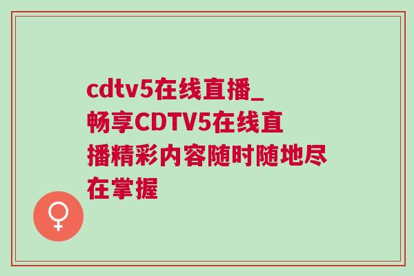 cdtv5在線直播_暢享CDTV5在線直播精彩內(nèi)容隨時隨地盡在掌握