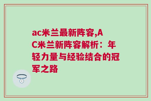 ac米蘭最新陣容,AC米蘭新陣容解析:年輕力量與經(jīng)驗結合的冠軍之路 ac米蘭最新陣容,AC米蘭新陣容解析:年輕力量與經(jīng)驗結合的冠軍之路