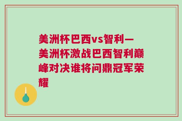 美洲杯巴西vs智利—美洲杯激戰巴西智利巔峰對決誰將問鼎冠軍榮耀