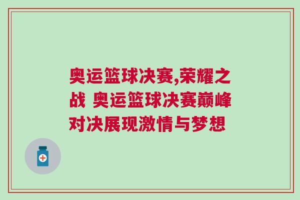 奧運(yùn)籃球決賽,榮耀之戰(zhàn) 奧運(yùn)籃球決賽巔峰對(duì)決展現(xiàn)激情與夢想