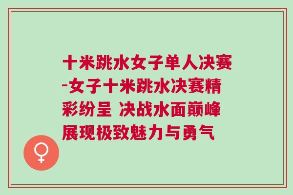 十米跳水女子單人決賽-女子十米跳水決賽精彩紛呈 決戰水面巔峰展現極致魅力與勇氣 十米跳水女子單人決賽-女子十米跳水決賽精彩紛呈 決戰水面巔峰展現極致魅力與勇氣