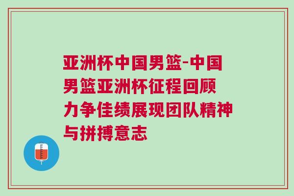 亞洲杯中國男籃-中國男籃亞洲杯征程回顧 力爭佳績展現團隊精神與拼搏意志