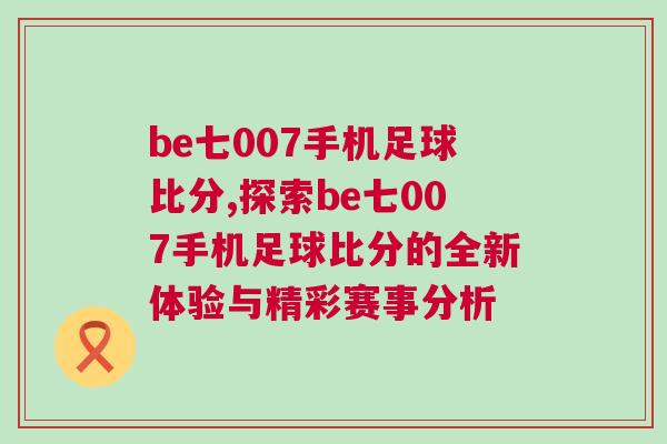 be七007手機(jī)足球比分,探索be七007手機(jī)足球比分的全新體驗(yàn)與精彩賽事分析