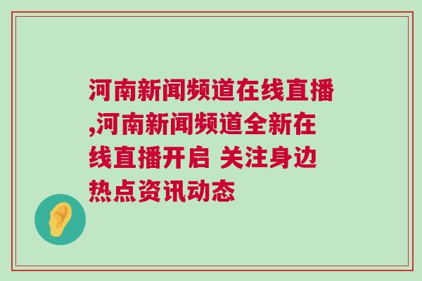 河南新聞頻道在線直播,河南新聞頻道全新在線直播開啟 關注身邊熱點資訊動態