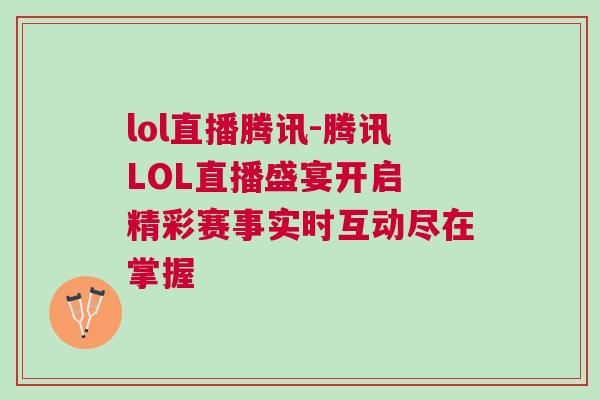 lol直播騰訊-騰訊LOL直播盛宴開(kāi)啟 精彩賽事實(shí)時(shí)互動(dòng)盡在掌握