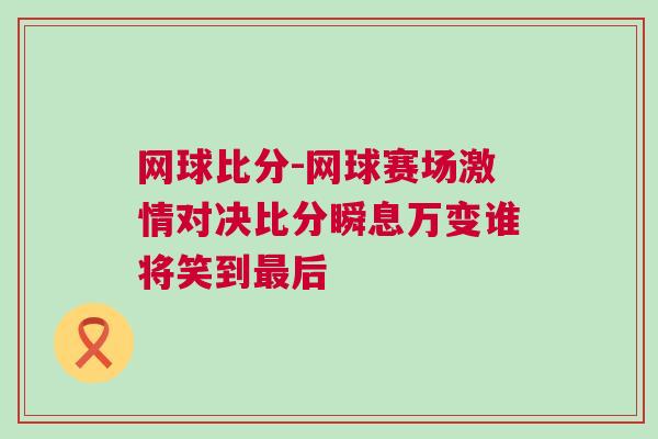 網球比分-網球賽場激情對決比分瞬息萬變誰將笑到最后