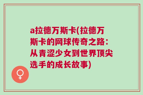 a拉德萬斯卡(拉德萬斯卡的網球傳奇之路：從青澀少女到世界頂尖選手的成長故事)