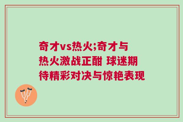奇才vs熱火;奇才與熱火激戰正酣 球迷期待精彩對決與驚艷表現