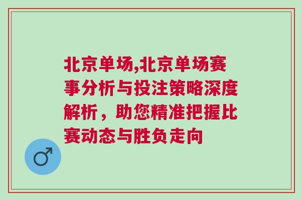 北京單場(chǎng),北京單場(chǎng)賽事分析與投注策略深度解析，助您精準(zhǔn)把握比賽動(dòng)態(tài)與勝負(fù)走向