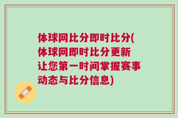 體球網(wǎng)比分即時(shí)比分(體球網(wǎng)即時(shí)比分更新 讓您第一時(shí)間掌握賽事動(dòng)態(tài)與比分信息)