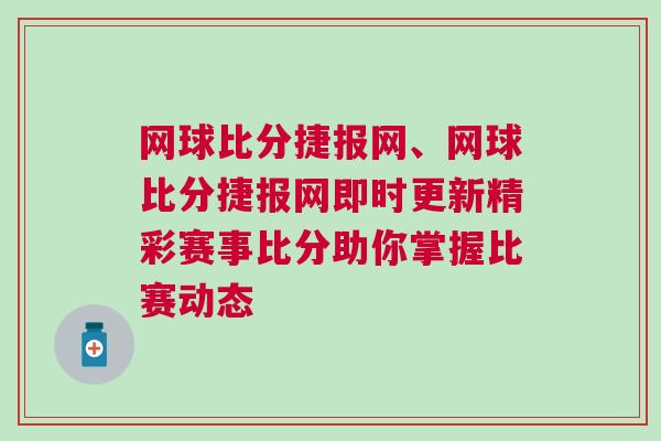 網(wǎng)球比分捷報(bào)網(wǎng)、網(wǎng)球比分捷報(bào)網(wǎng)即時(shí)更新精彩賽事比分助你掌握比賽動(dòng)態(tài)