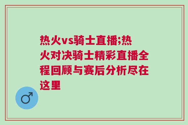 熱火vs騎士直播;熱火對決騎士精彩直播全程回顧與賽后分析盡在這里
