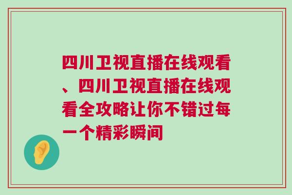 四川衛(wèi)視直播在線觀看、四川衛(wèi)視直播在線觀看全攻略讓你不錯過每一個精彩瞬間