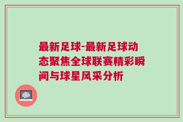 最新足球-最新足球動態(tài)聚焦全球聯(lián)賽精彩瞬間與球星風采分析