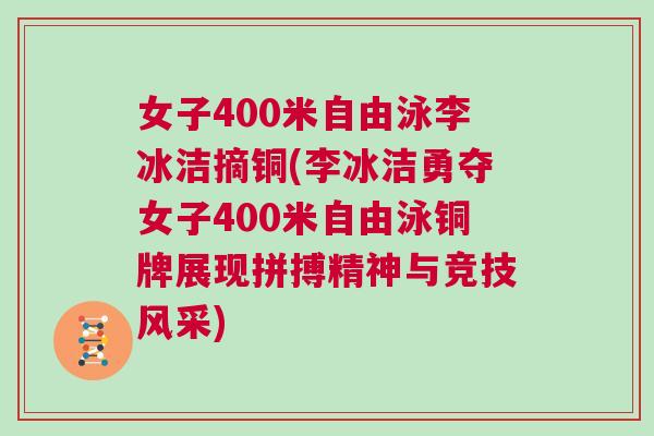 女子400米自由泳李冰潔摘銅(李冰潔勇奪女子400米自由泳銅牌展現拼搏精神與競技風采)