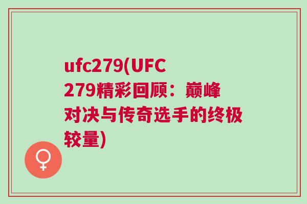 ufc279(UFC279精彩回顧:巔峰對決與傳奇選手的終極較量) ufc279(UFC279精彩回顧:巔峰對決與傳奇選手的終極較量)