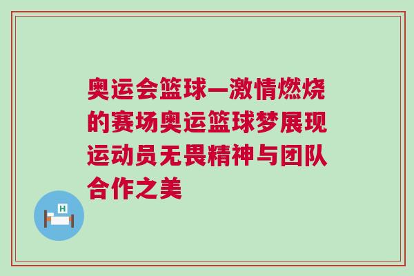 奧運會籃球—激情燃燒的賽場奧運籃球夢展現運動員無畏精神與團隊合作之美