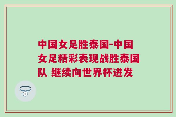 中國女足勝泰國-中國女足精彩表現戰勝泰國隊 繼續向世界杯進發