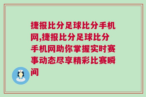 捷報(bào)比分足球比分手機(jī)網(wǎng),捷報(bào)比分足球比分手機(jī)網(wǎng)助你掌握實(shí)時(shí)賽事動(dòng)態(tài)盡享精彩比賽瞬間