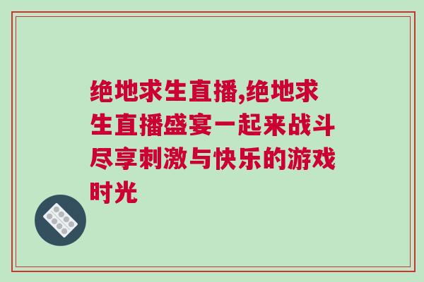 絕地求生直播,絕地求生直播盛宴一起來戰斗盡享刺激與快樂的游戲時光