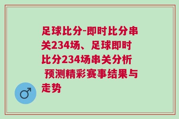 足球比分-即時比分串關234場、足球即時比分234場串關分析 預測精彩賽事結果與走勢