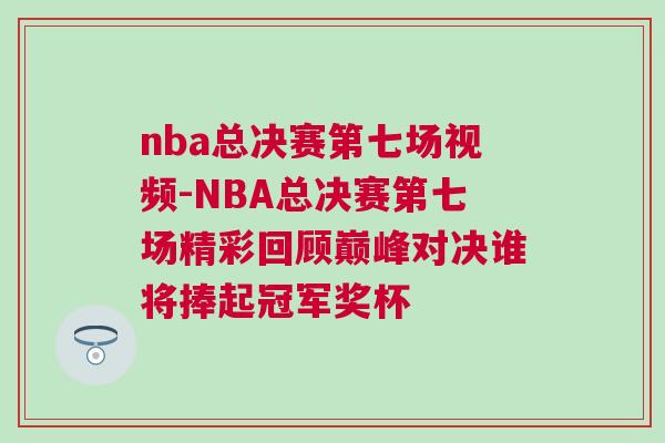 nba總決賽第七場視頻-NBA總決賽第七場精彩回顧巔峰對決誰將捧起冠軍獎杯