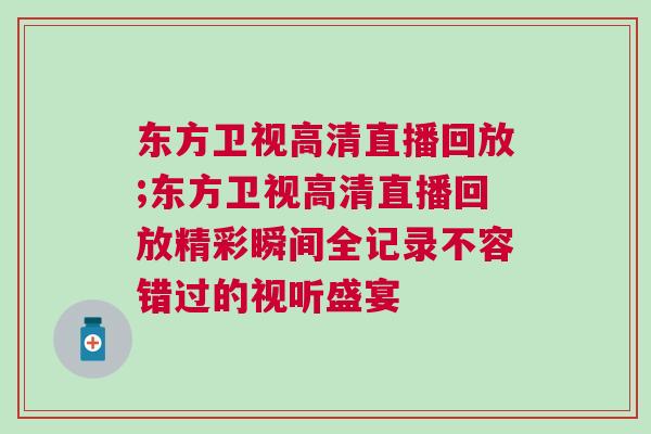 東方衛視高清直播回放;東方衛視高清直播回放精彩瞬間全記錄不容錯過的視聽盛宴