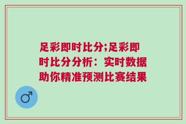 足彩即時(shí)比分;足彩即時(shí)比分分析：實(shí)時(shí)數(shù)據(jù)助你精準(zhǔn)預(yù)測(cè)比賽結(jié)果