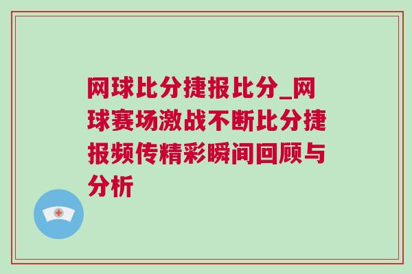 網(wǎng)球比分捷報(bào)比分_網(wǎng)球賽場(chǎng)激戰(zhàn)不斷比分捷報(bào)頻傳精彩瞬間回顧與分析