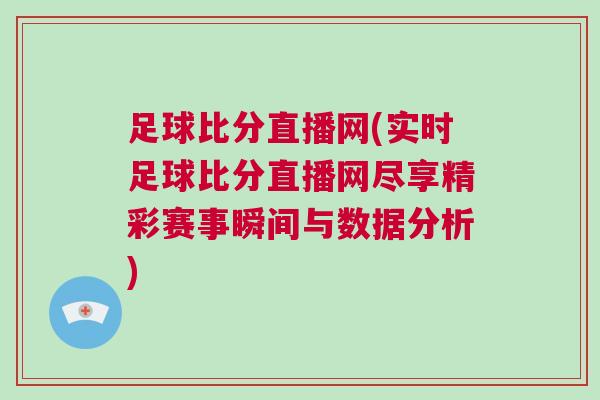 足球比分直播網(wǎng)(實時足球比分直播網(wǎng)盡享精彩賽事瞬間與數(shù)據(jù)分析)