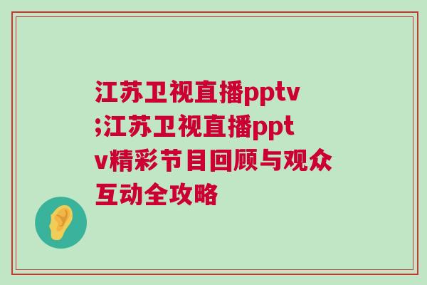 江蘇衛視直播pptv;江蘇衛視直播pptv精彩節目回顧與觀眾互動全攻略