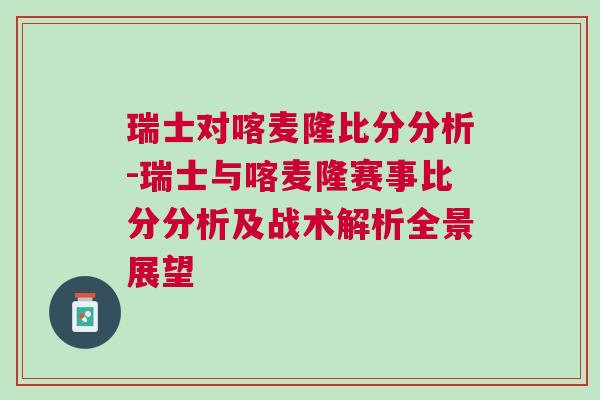 瑞士對喀麥隆比分分析-瑞士與喀麥隆賽事比分分析及戰術解析全景展望