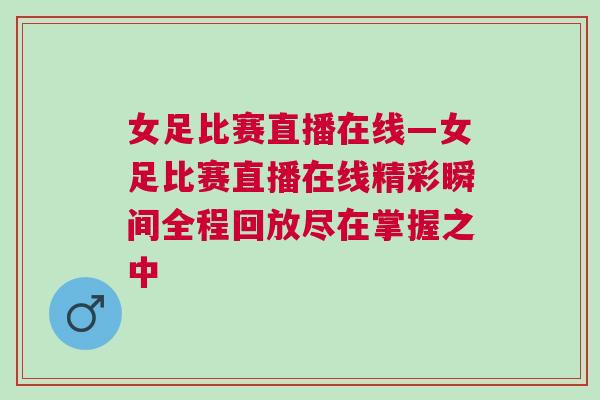 女足比賽直播在線—女足比賽直播在線精彩瞬間全程回放盡在掌握之中