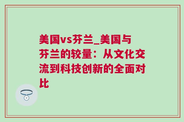 美國vs芬蘭_美國與芬蘭的較量:從文化交流到科技創新的全面對比