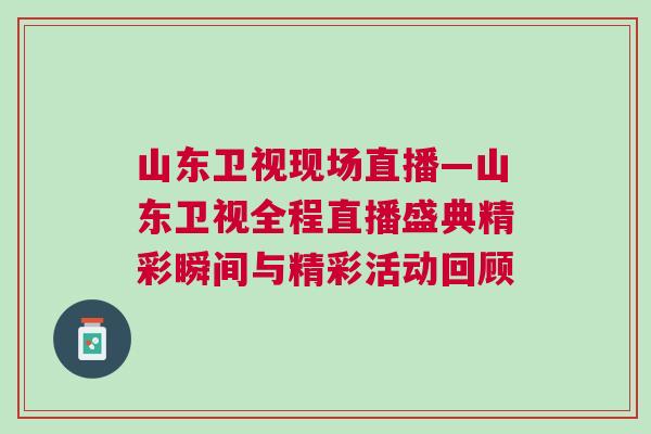 山東衛(wèi)視現(xiàn)場(chǎng)直播—山東衛(wèi)視全程直播盛典精彩瞬間與精彩活動(dòng)回顧