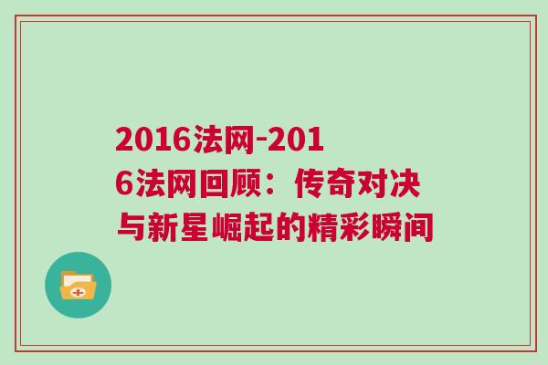 2016法網(wǎng)-2016法網(wǎng)回顧：傳奇對決與新星崛起的精彩瞬間